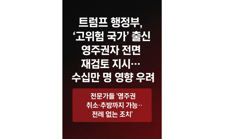 트럼프 행정부, ‘고위험 국가’ 출신 영주권자 전면 재검토 지시…수십만 명 영향 우려