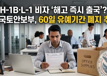 H-1B·L-1 비자 “해고 즉시 출국”?…미 국토안보부, 60일 유예기간 폐지 추진